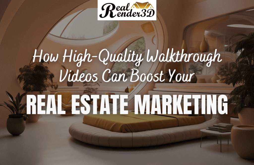 How High-Quality Walkthrough Videos Can Boost Your Real Estate Marketing