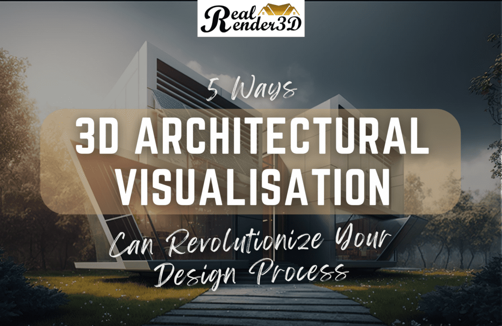 5 Ways 3D Architectural Visualisation Can Revolutionize Your Design Process
