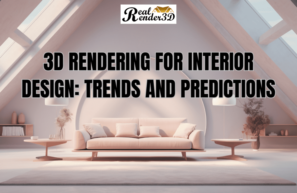 3D Rendering for Interior Design Trends and Predictions